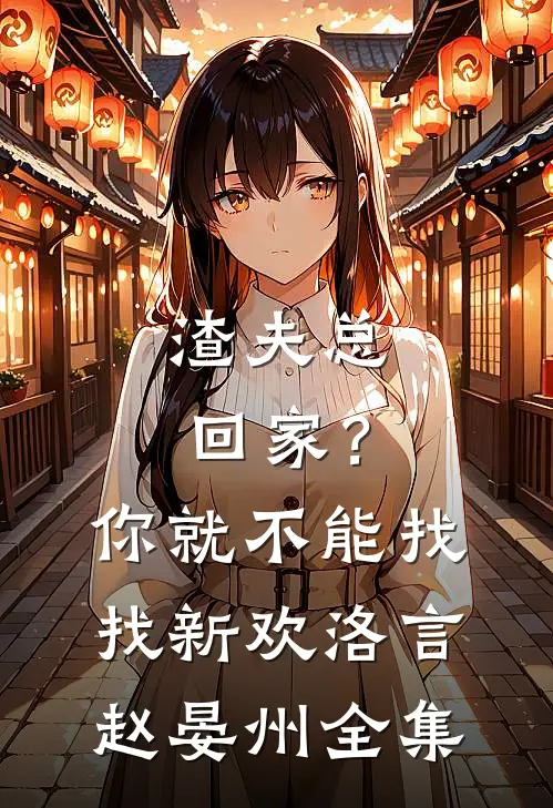 渣夫总回家？你就不能找找新欢洛言赵晏州 全集