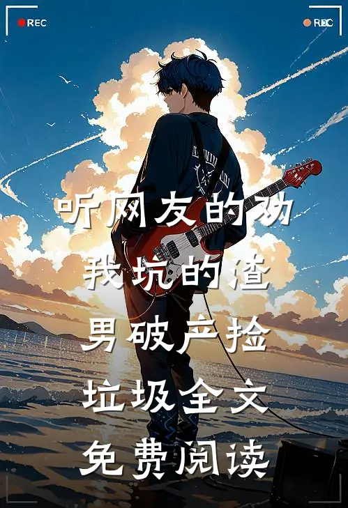 听网友的劝，我坑的渣男破产捡垃圾全文免费阅读