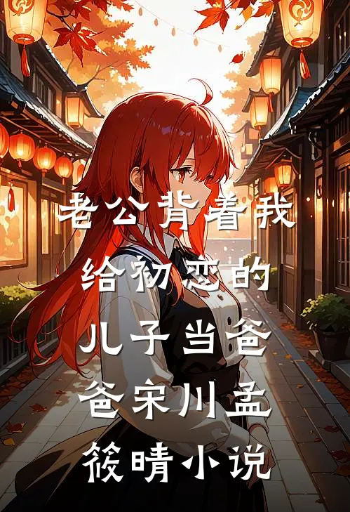 老公背着我给初恋的儿子当爸爸宋川孟筱晴小说