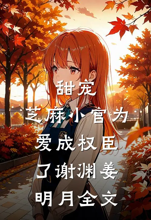 甜宠：芝麻小官为爱成权臣了谢渊姜明月全文