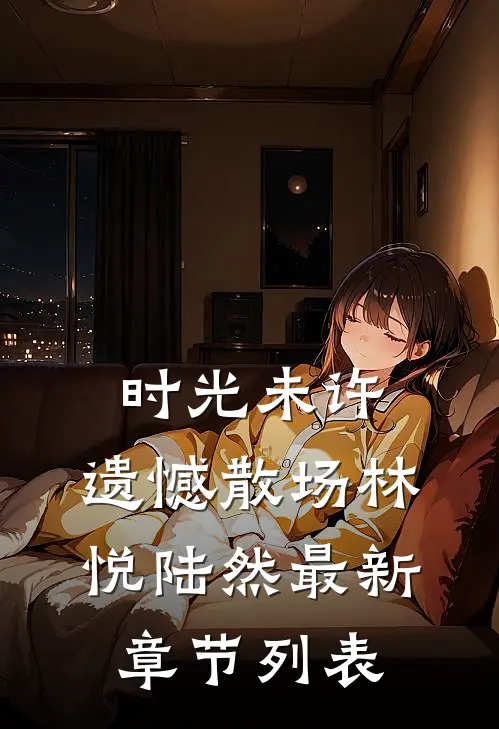 时光未许，遗憾散场林悦陆然最新章节列表