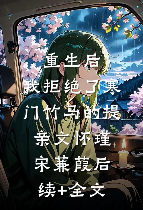 重生后，我拒绝了寒门竹马的提亲文怀瑾宋蒹葭后续+全文