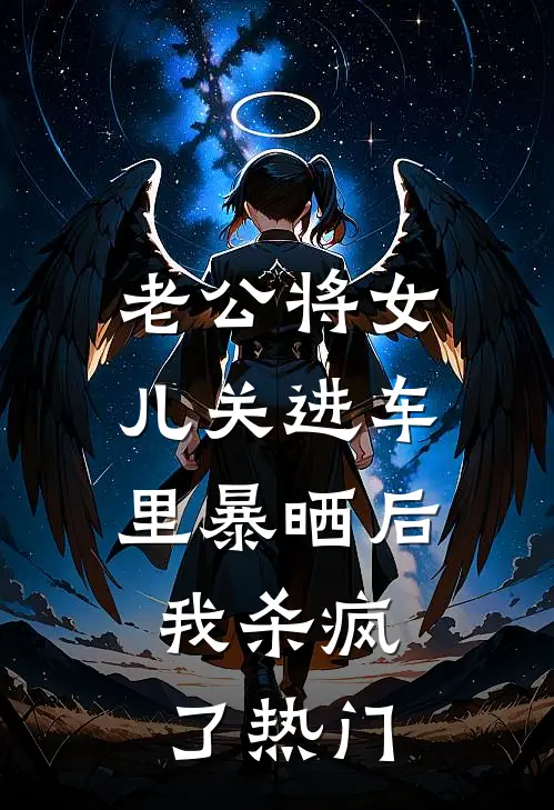 老公将女儿关进车里暴晒后，我杀疯了热门