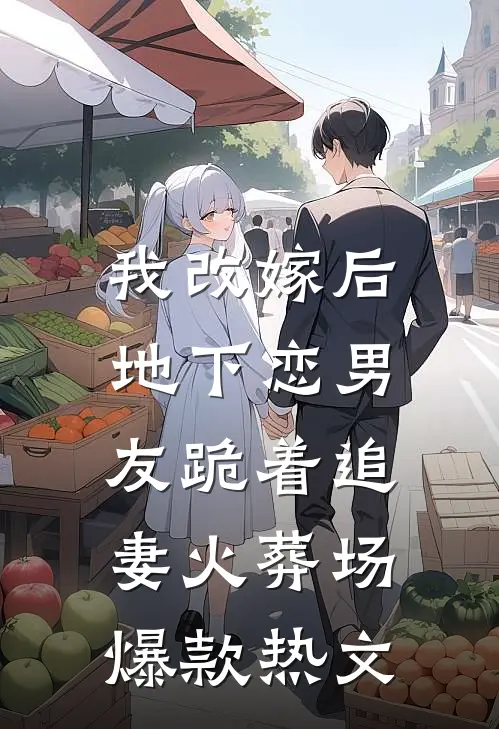 我改嫁后，地下恋男友跪着追妻火葬场爆款热文