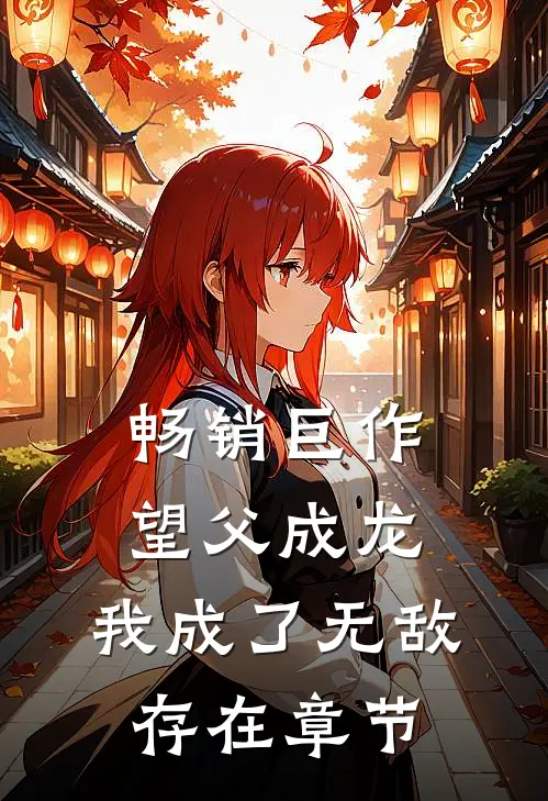 畅销巨作望父成龙，我成了无敌存在章节
