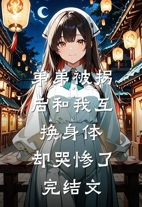 弟弟被拐后和我互换身体，却哭惨了完结文