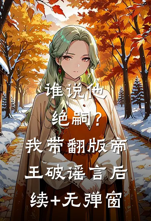 谁说他绝嗣？我带翻版帝王破谣言后续+无弹窗