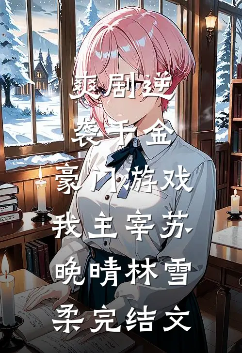 [爽剧]逆袭千金：豪门游戏我主宰苏晚晴林雪柔完结文