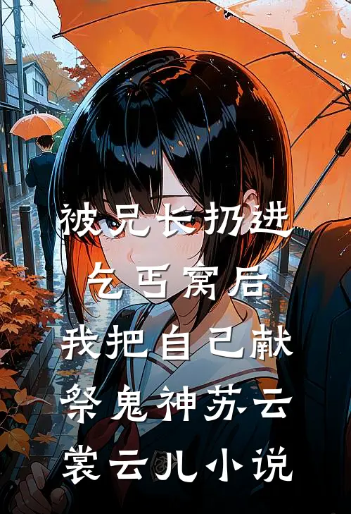 被兄长扔进乞丐窝后，我把自己献祭鬼神苏云裳云儿小说