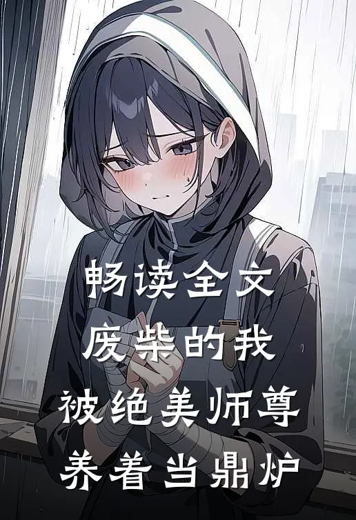 畅读全文废柴的我，被绝美师尊养着当鼎炉