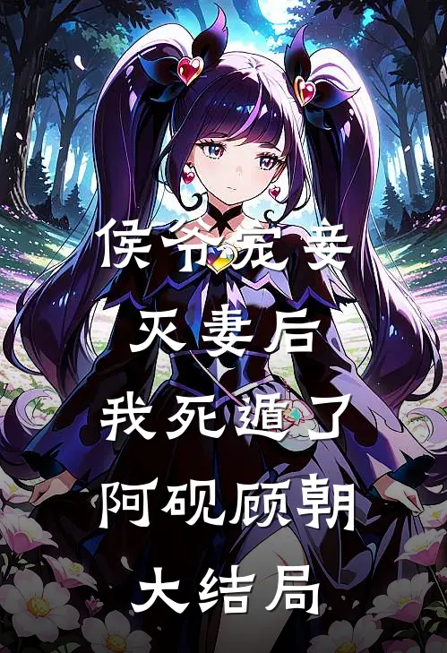 侯爷宠妾灭妻后，我死遁了阿砚顾朝大结局