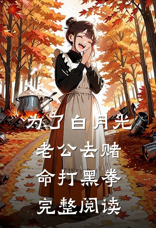 为了白月光，老公去赌命打黑拳完整阅读