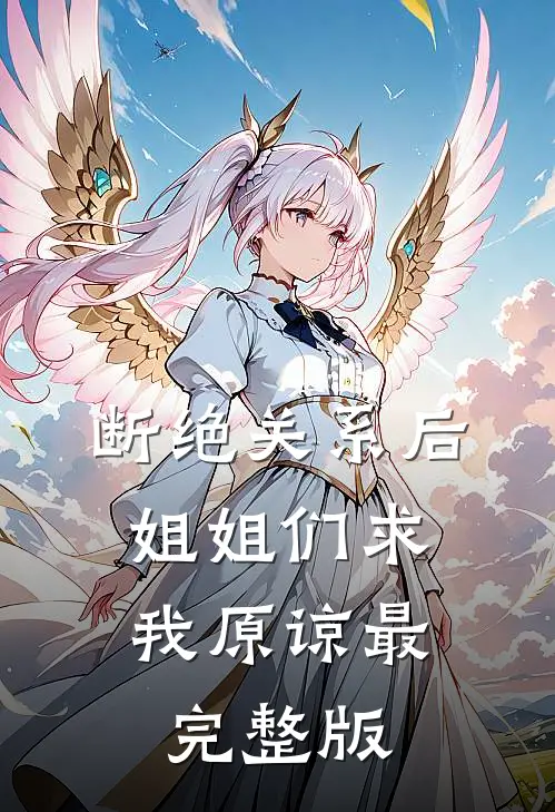 断绝关系后，姐姐们求我原谅最完整版