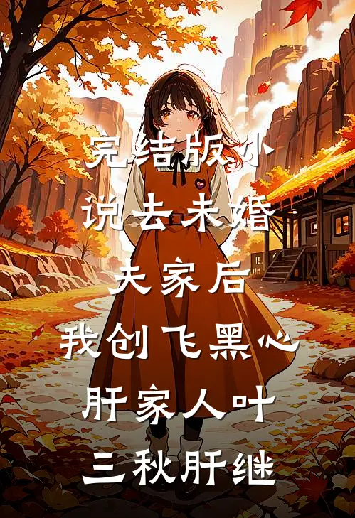 完结版小说去未婚夫家后，我创飞黑心肝家人叶三秋肝继