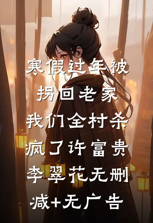 寒假过年被拐回老家，我们全村杀疯了许富贵李翠花无删减+无广告