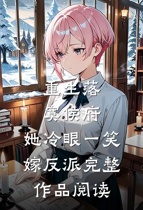 重生落寞侯府，她冷眼一笑嫁反派完整作品阅读