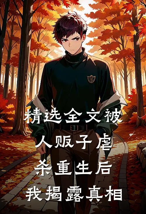精选全文被人贩子虐杀重生后，我揭露真相