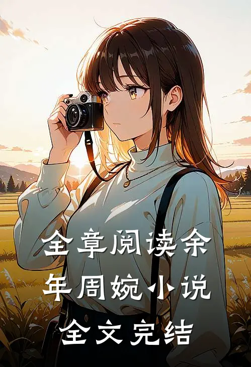 全章阅读余年周婉小说全文完结