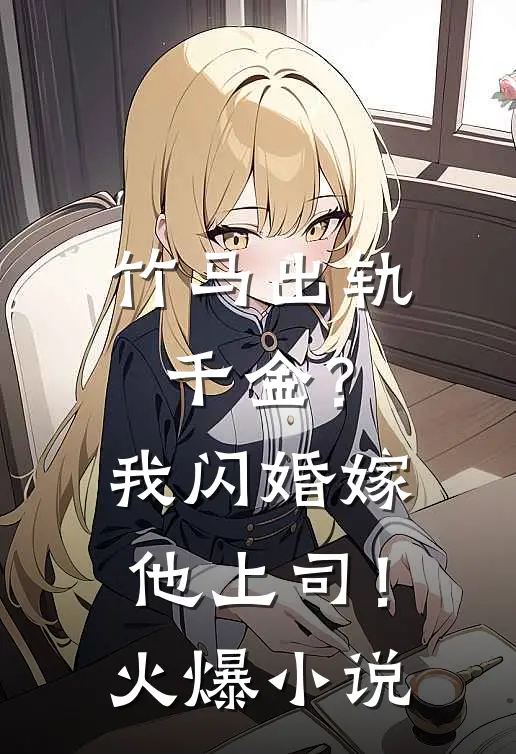 竹马出轨千金？我闪婚嫁他上司！火爆小说