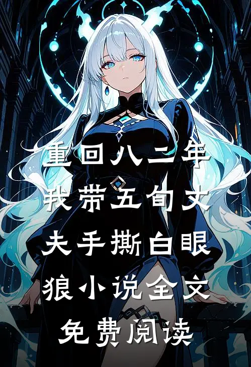 重回八二年，我带五旬丈夫手撕白眼狼小说全文免费阅读