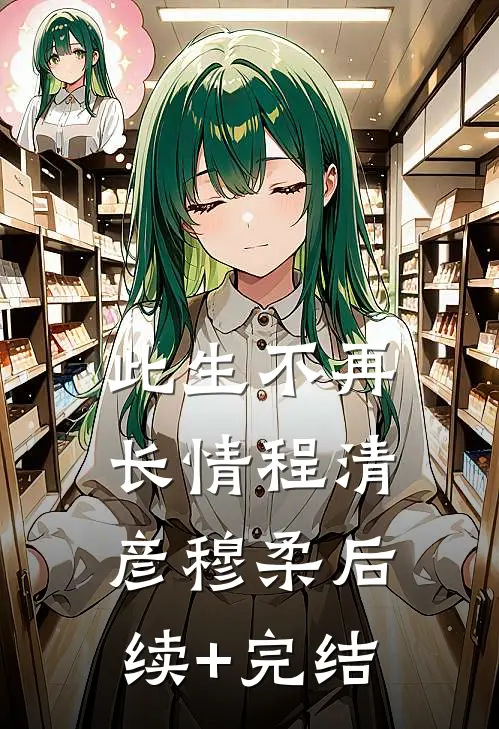 此生不再长情程清彦穆柔后续+完结