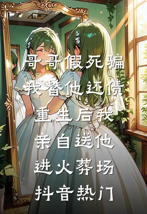 哥哥假死骗我替他还债，重生后我亲自送他进火葬场抖音热门