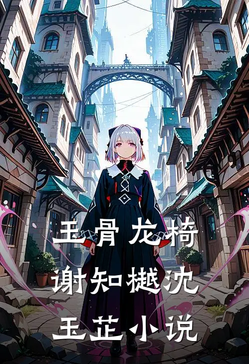 玉骨龙椅谢知樾沈玉芷小说