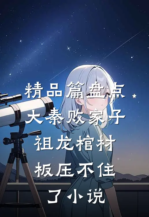 精品篇盘点大秦败家子,祖龙棺材板压不住了小说