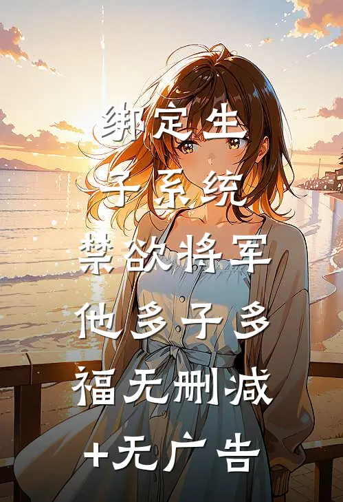 绑定生子系统，禁欲将军他多子多福无删减+无广告