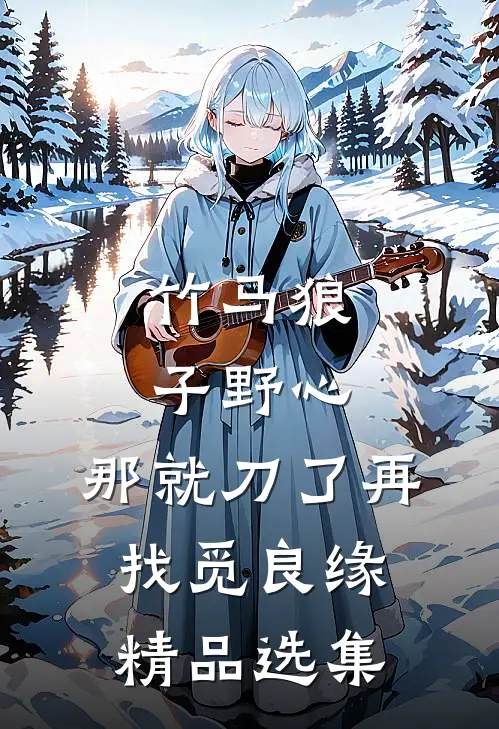 竹马狼子野心，那就刀了再找觅良缘精品选集