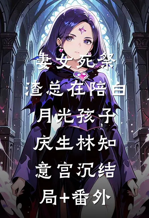 妻女死祭，渣总在陪白月光孩子庆生林知意宫沉结局+番外