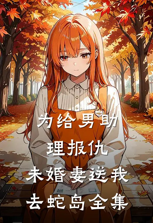 为给男助理报仇，未婚妻送我去蛇岛全集