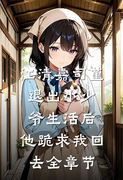 江清嘉司堇退出小少爷生活后，他跪求我回去全章节