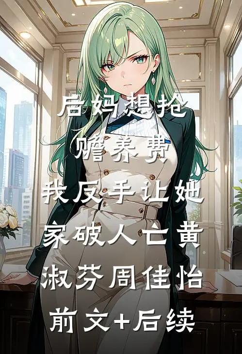 后妈想抢赡养费，我反手让她家破人亡黄淑芬周佳怡前文+后续