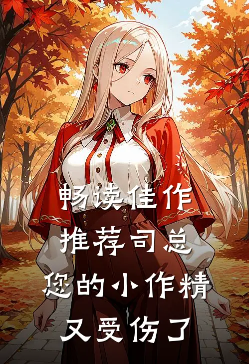 畅读佳作推荐司总，您的小作精又受伤了