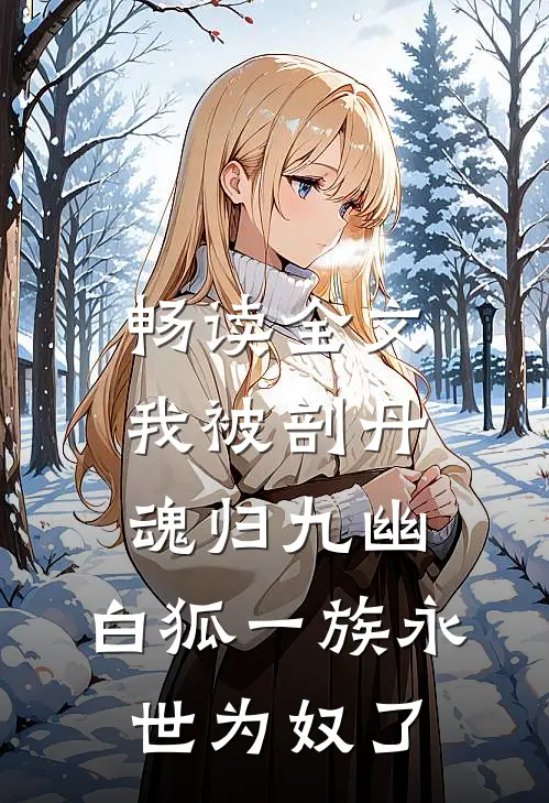 畅读全文我被剖丹魂归九幽，白狐一族永世为奴了