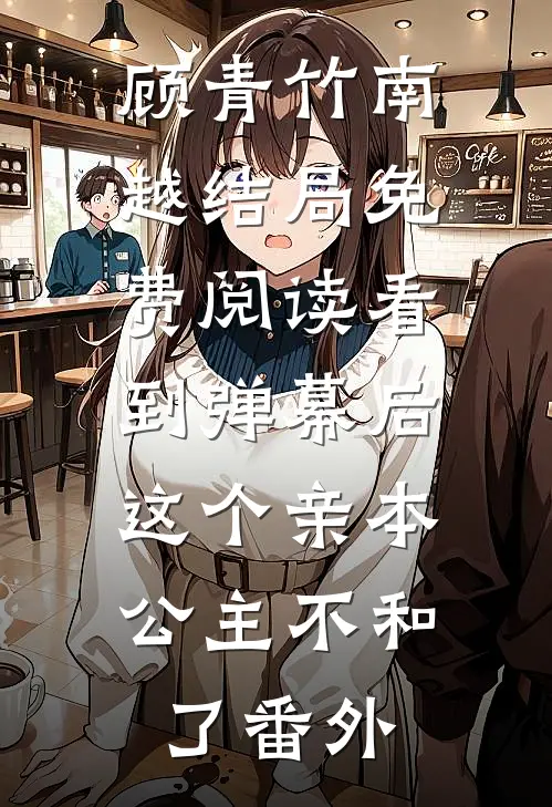 顾青竹南越结局免费阅读看到弹幕后，这个亲本公主不和了番外