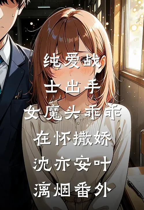 纯爱战士出手：女魔头乖乖在怀撒娇沈亦安叶漓烟番外