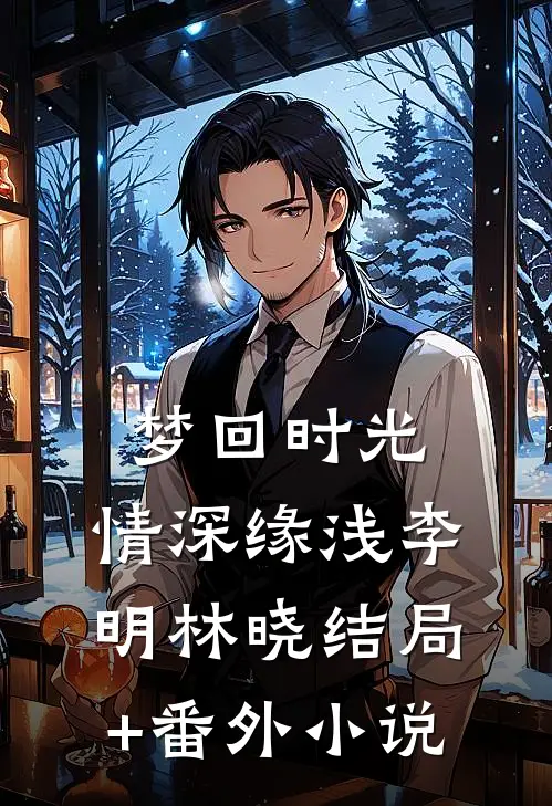 梦回时光，情深缘浅李明林晓结局+番外小说
