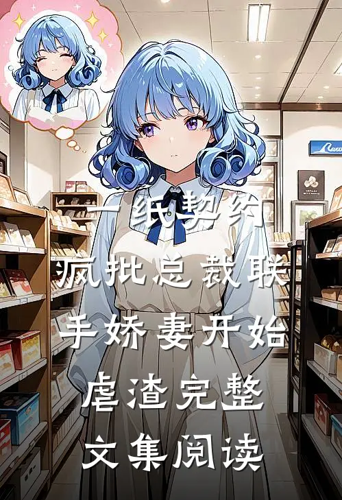 一纸契约：疯批总裁联手娇妻开始虐渣完整文集阅读