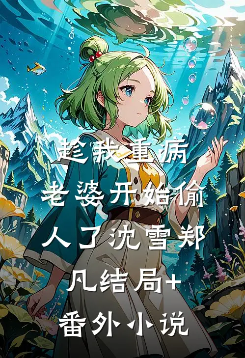 趁我重病，老婆开始偷人了沈雪郑凡结局+番外小说