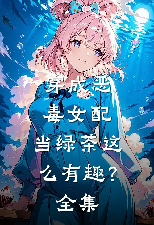 穿成恶毒女配，当绿茶这么有趣？全集