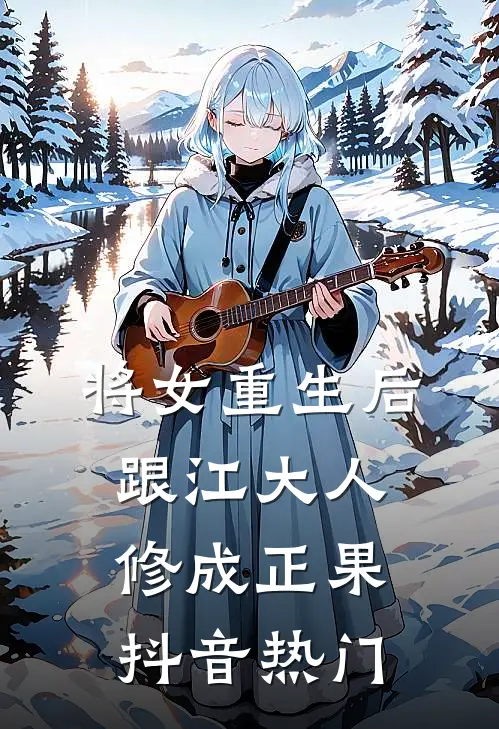 将女重生后，跟江大人修成正果抖音热门