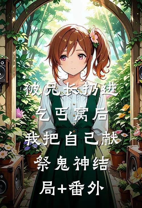 被兄长扔进乞丐窝后，我把自己献祭鬼神结局+番外