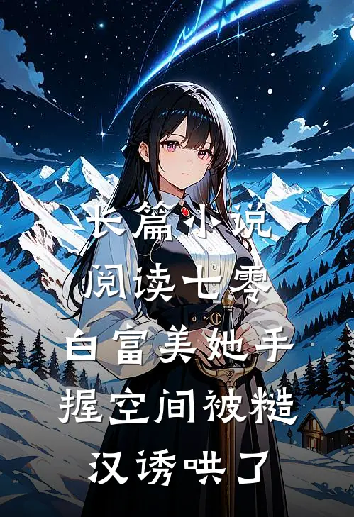 长篇小说阅读七零：白富美她手握空间被糙汉诱哄了