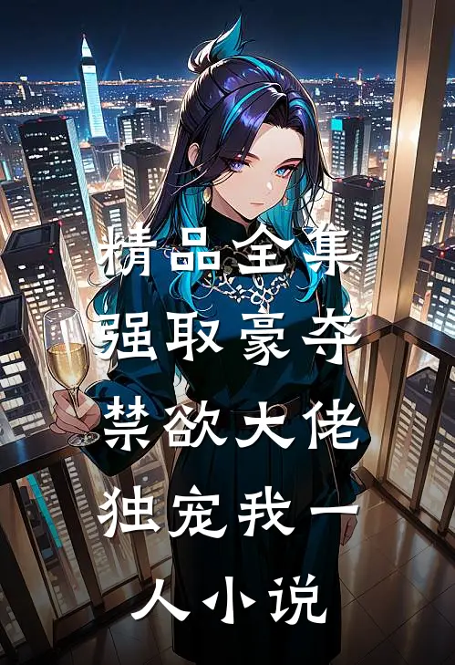 精品全集强取豪夺：禁欲大佬独宠我一人小说