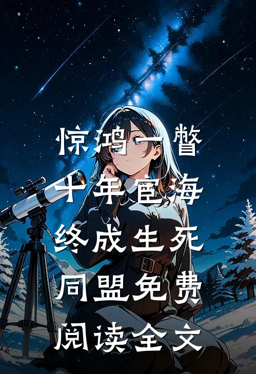 惊鸿一瞥：十年宦海，终成生死同盟免费阅读全文