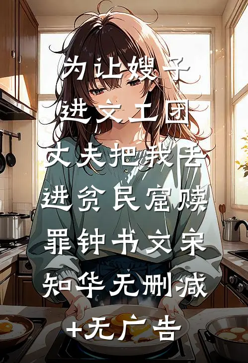 为让嫂子进文工团，丈夫把我丢进贫民窟赎罪钟书文宋知华无删减+无广告