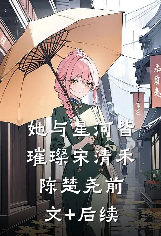 她与星河皆璀璨宋清禾陈楚尧前文+后续
