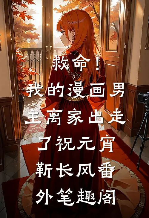 救命！我的漫画男主离“家”出走了：祝元宵靳长风番外笔趣阁